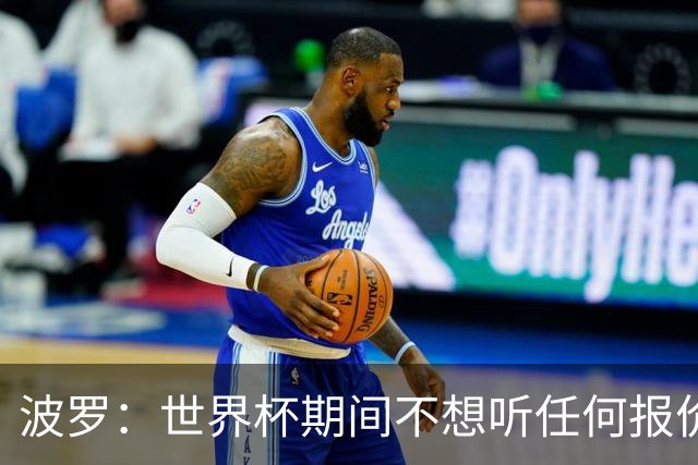 波罗：世界杯期间不想听任何报价，我要专注于西班牙队